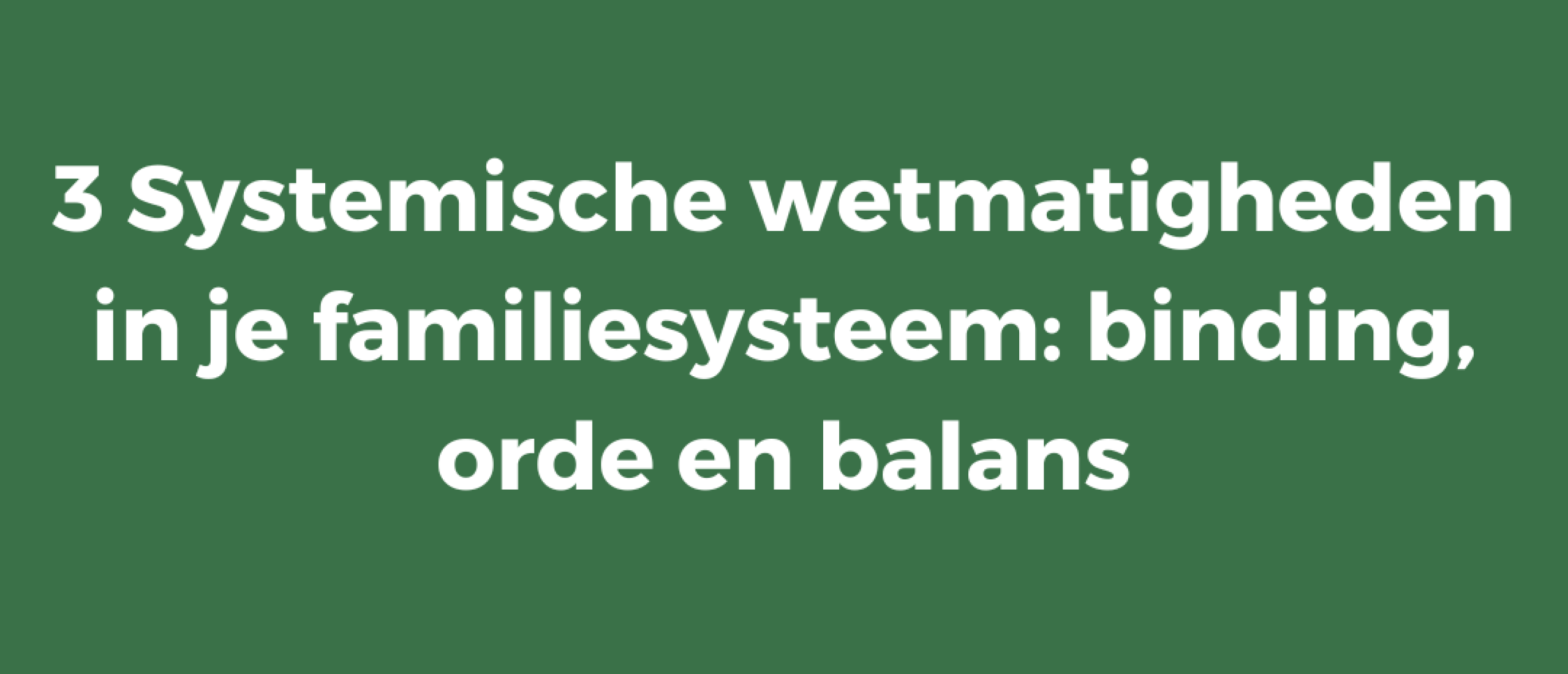 3 Systemische wetmatigheden in je familiesysteem: binding, orde en balans