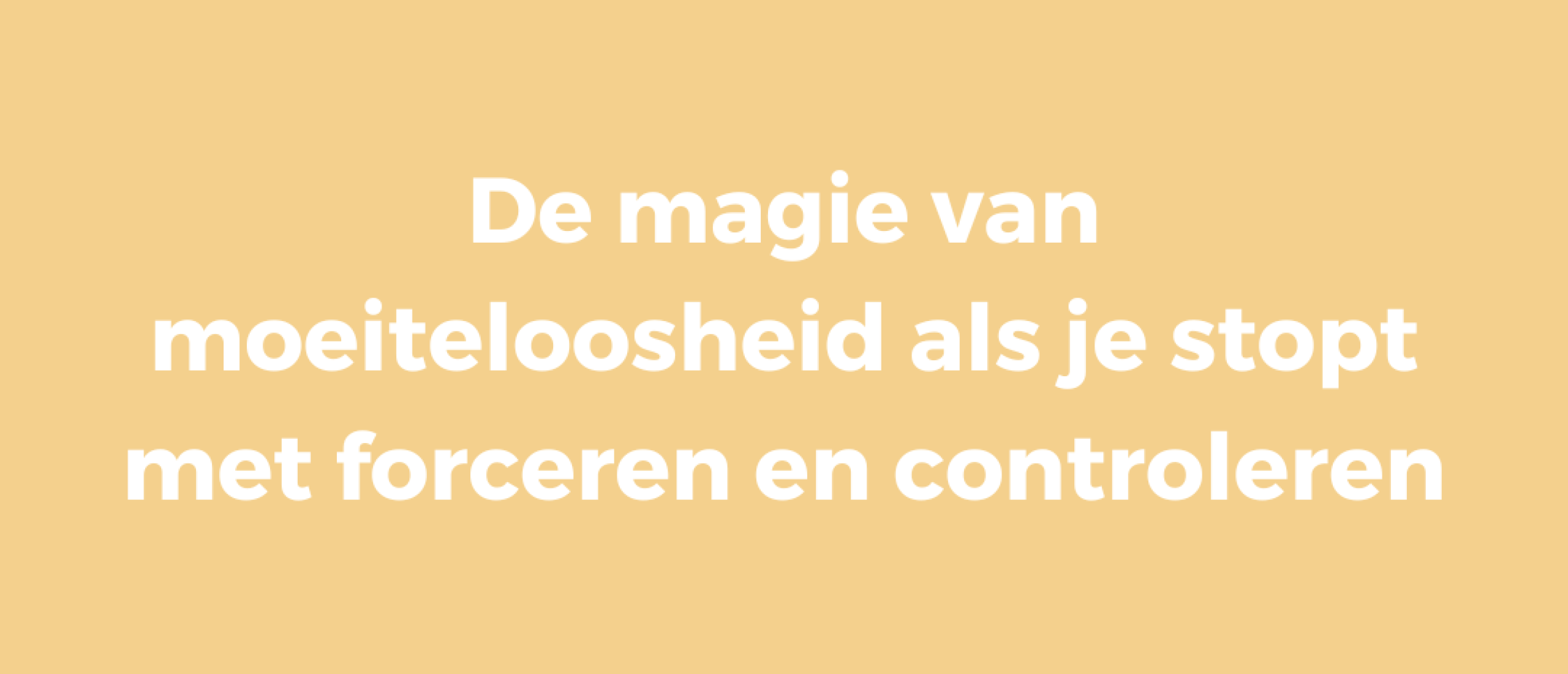 De magie van moeiteloosheid als je stopt met forceren en controleren