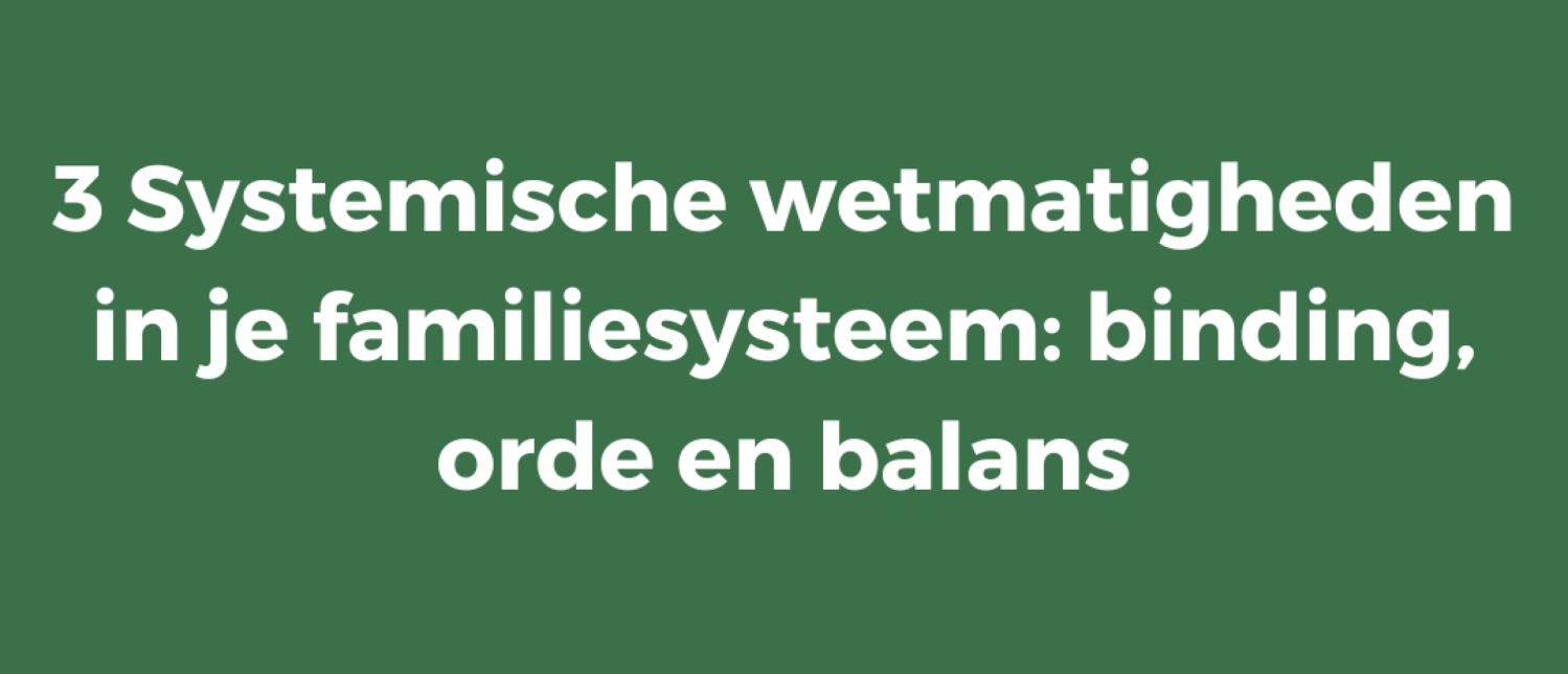 3 Systemische wetmatigheden in je familiesysteem: binding, orde en balans
