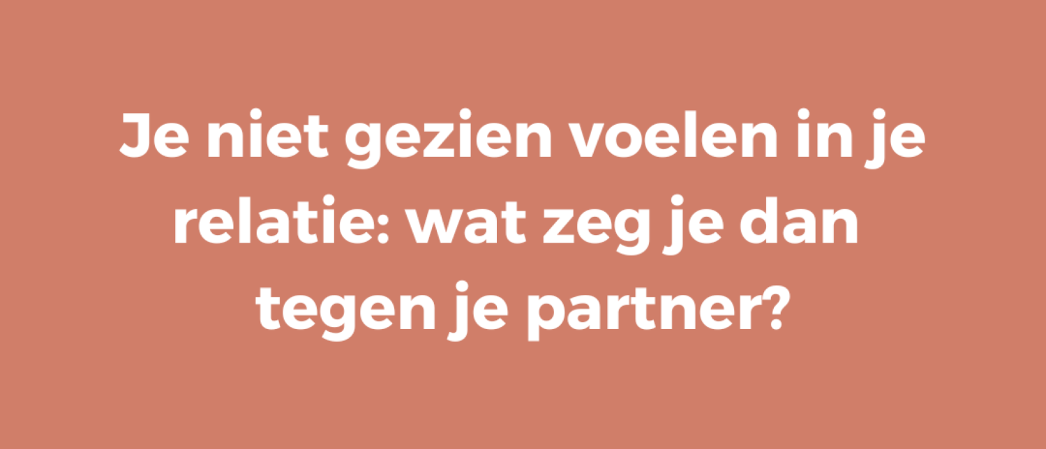 Je niet gezien voelen in je relatie: wat zeg je dan tegen je partner?