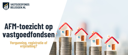 AFM-toezicht bij vastgoedfondsen: vergunning, registratie en vrijstelling uitgelegd
